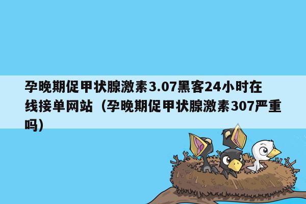 孕晚期促甲状腺激素3.07黑客24小时在线接单网站（孕晚期促甲状腺激素307严重吗）