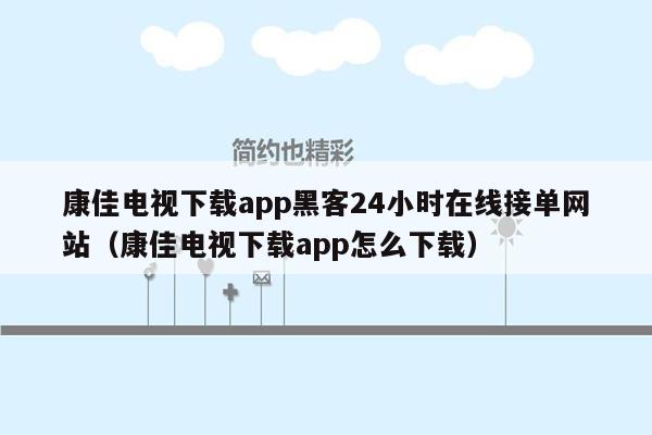 康佳电视下载app黑客24小时在线接单网站（康佳电视下载app怎么下载）