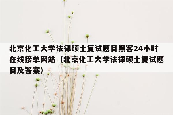 北京化工大学法律硕士复试题目黑客24小时在线接单网站（北京化工大学法律硕士复试题目及答案）