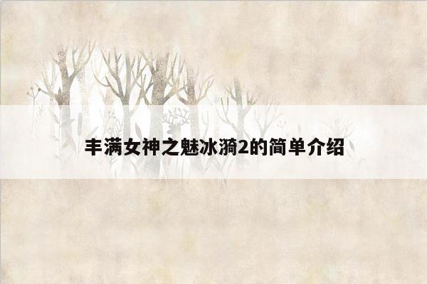 丰满女神之魅冰漪2的简单介绍