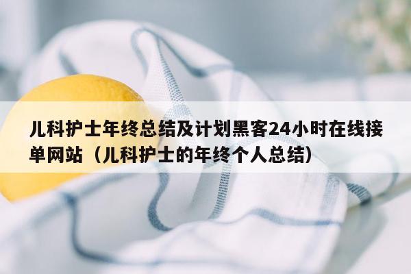 儿科护士年终总结及计划黑客24小时在线接单网站（儿科护士的年终个人总结）