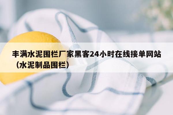 丰满水泥围栏厂家黑客24小时在线接单网站（水泥制品围栏）