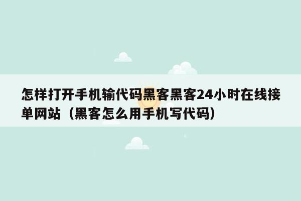 怎样打开手机输代码黑客黑客24小时在线接单网站（黑客怎么用手机写代码）