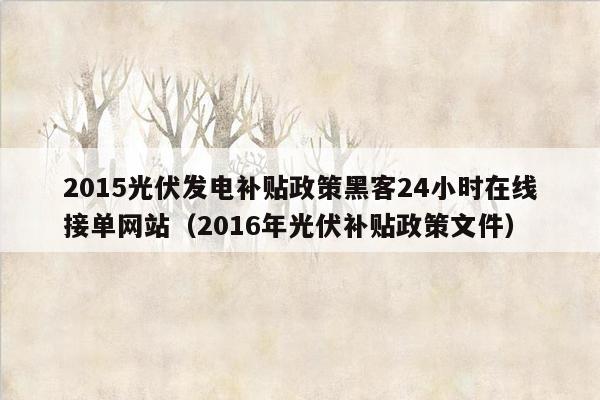 2015光伏发电补贴政策黑客24小时在线接单网站（2016年光伏补贴政策文件）