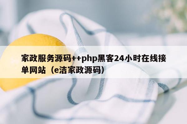 家政服务源码++php黑客24小时在线接单网站（e洁家政源码）