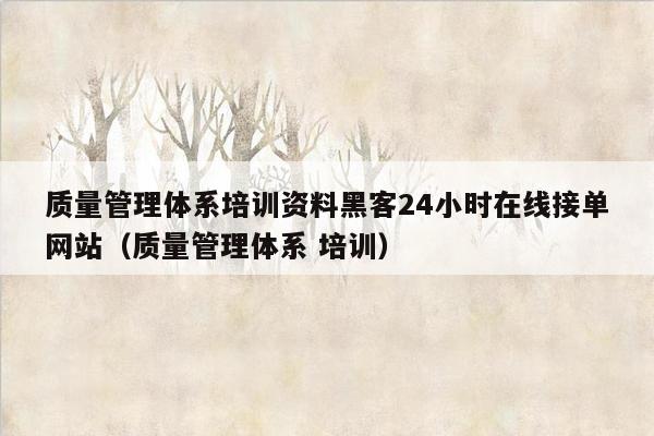 质量管理体系培训资料黑客24小时在线接单网站（质量管理体系 培训）