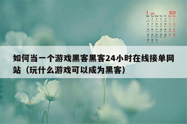 如何当一个游戏黑客黑客24小时在线接单网站（玩什么游戏可以成为黑客）