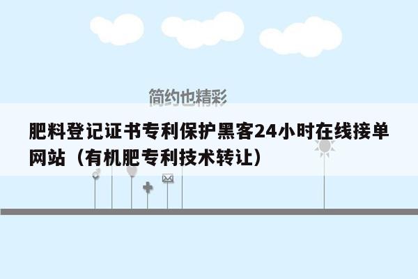 肥料登记证书专利保护黑客24小时在线接单网站（有机肥专利技术转让）