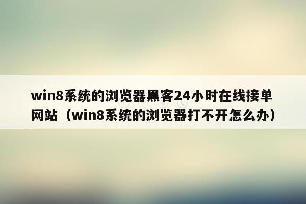 win8系统的浏览器黑客24小时在线接单网站（win8系统的浏览器打不开怎么办）