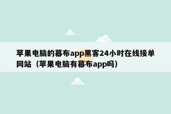 苹果电脑的幕布app黑客24小时在线接单网站（苹果电脑有幕布app吗）