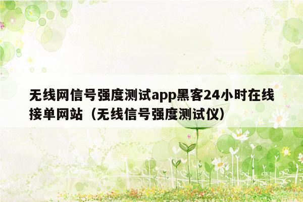 无线网信号强度测试app黑客24小时在线接单网站（无线信号强度测试仪）