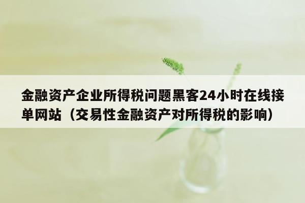 金融资产企业所得税问题黑客24小时在线接单网站（交易性金融资产对所得税的影响）