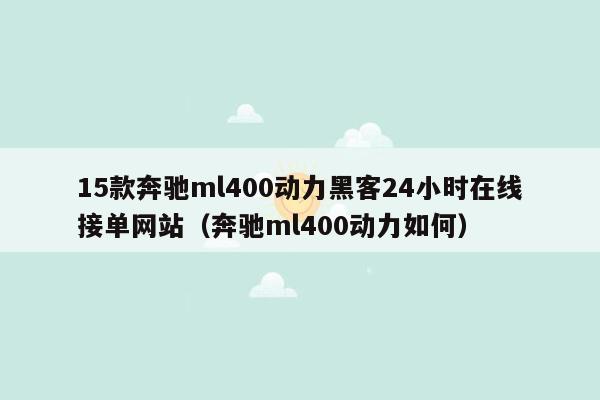 15款奔驰ml400动力黑客24小时在线接单网站（奔驰ml400动力如何）