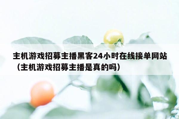 主机游戏招募主播黑客24小时在线接单网站（主机游戏招募主播是真的吗）