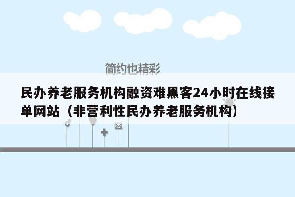 民办养老服务机构融资难黑客24小时在线接单网站（非营利性民办养老服务机构）