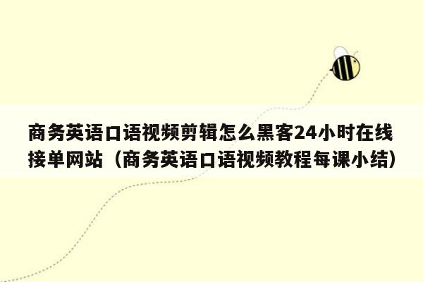 商务英语口语视频剪辑怎么黑客24小时在线接单网站（商务英语口语视频教程每课小结）