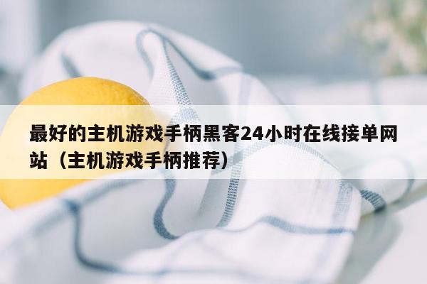 最好的主机游戏手柄黑客24小时在线接单网站（主机游戏手柄推荐）