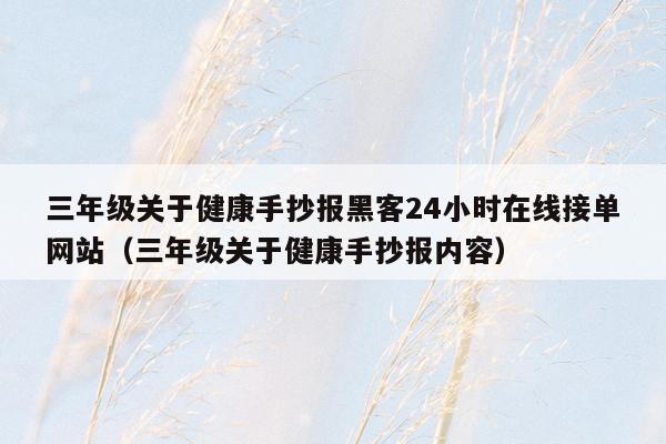 三年级关于健康手抄报黑客24小时在线接单网站（三年级关于健康手抄报内容）