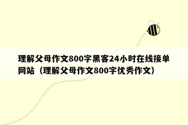 理解父母作文800字黑客24小时在线接单网站（理解父母作文800字优秀作文）