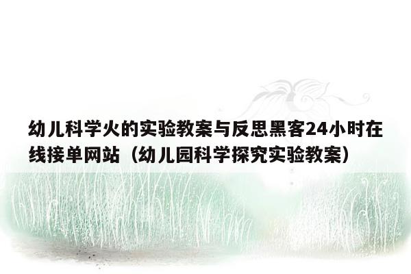 幼儿科学火的实验教案与反思黑客24小时在线接单网站（幼儿园科学探究实验教案）