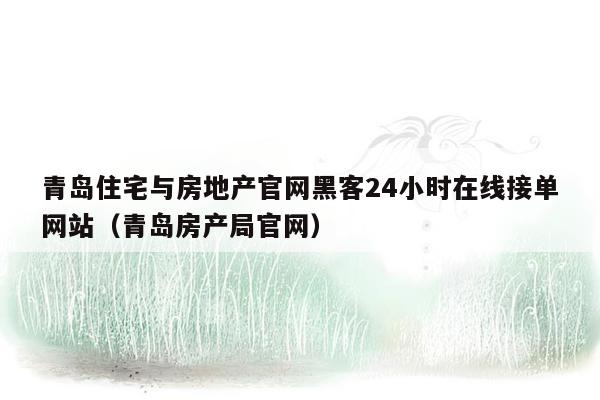 青岛住宅与房地产官网黑客24小时在线接单网站（青岛房产局官网）