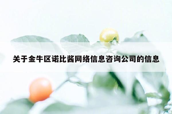 关于金牛区诺比酱网络信息咨询公司的信息