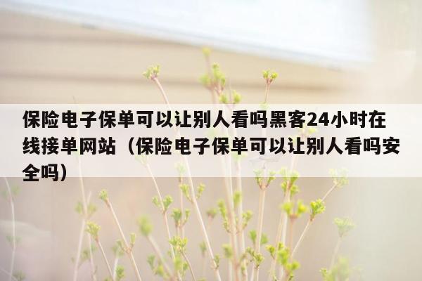 保险电子保单可以让别人看吗黑客24小时在线接单网站（保险电子保单可以让别人看吗安全吗）