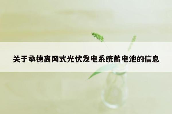 关于承德离网式光伏发电系统蓄电池的信息