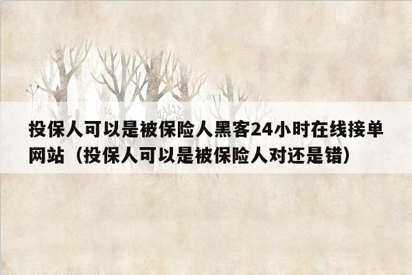 投保人可以是被保险人黑客24小时在线接单网站（投保人可以是被保险人对还是错）