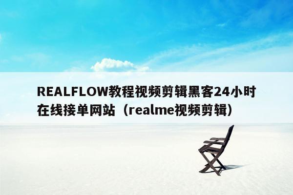 REALFLOW教程视频剪辑黑客24小时在线接单网站（realme视频剪辑）