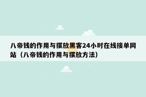 八帝钱的作用与摆放黑客24小时在线接单网站（八帝钱的作用与摆放方法）