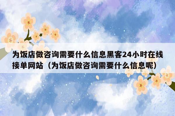 为饭店做咨询需要什么信息黑客24小时在线接单网站（为饭店做咨询需要什么信息呢）