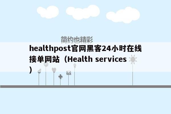 healthpost官网黑客24小时在线接单网站（Health services）