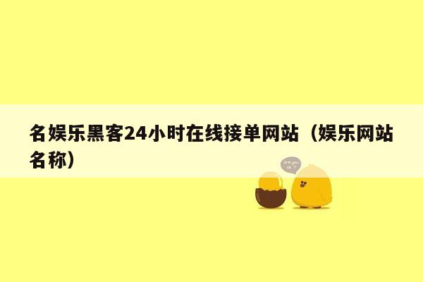 名娱乐黑客24小时在线接单网站（娱乐网站名称）