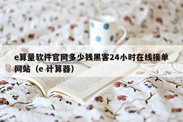 e算量软件官网多少钱黑客24小时在线接单网站（e 计算器）