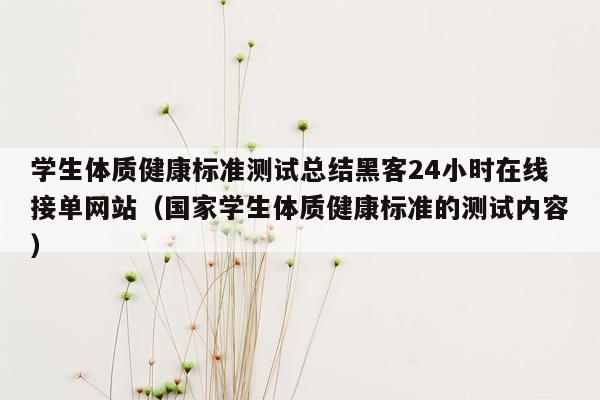 学生体质健康标准测试总结黑客24小时在线接单网站（国家学生体质健康标准的测试内容）