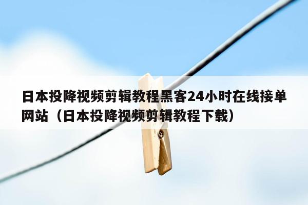 日本投降视频剪辑教程黑客24小时在线接单网站（日本投降视频剪辑教程下载）