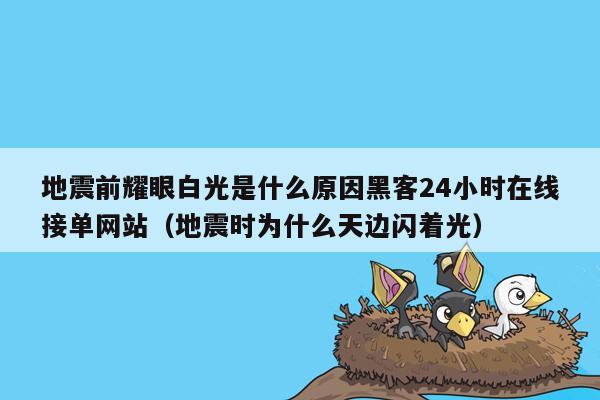 地震前耀眼白光是什么原因黑客24小时在线接单网站（地震时为什么天边闪着光）