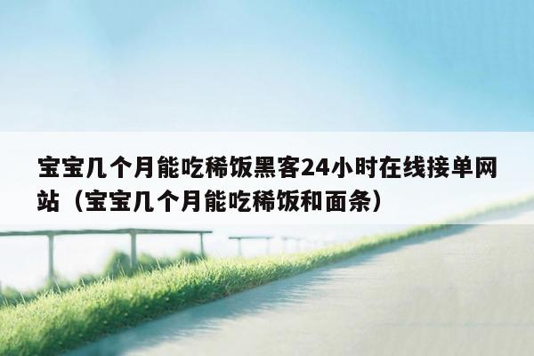 宝宝几个月能吃稀饭黑客24小时在线接单网站（宝宝几个月能吃稀饭和面条）