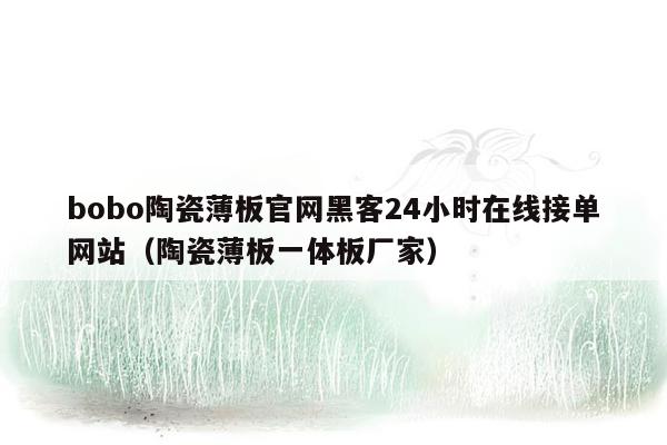 bobo陶瓷薄板官网黑客24小时在线接单网站（陶瓷薄板一体板厂家）