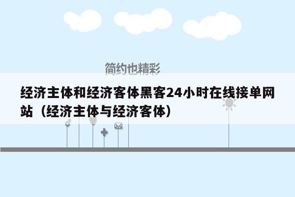 经济主体和经济客体黑客24小时在线接单网站（经济主体与经济客体）