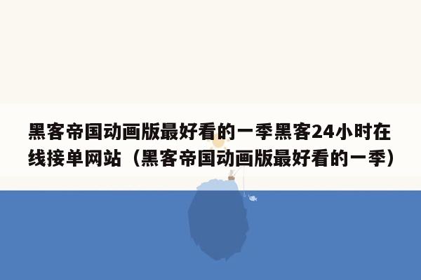 黑客帝国动画版最好看的一季黑客24小时在线接单网站（黑客帝国动画版最好看的一季）