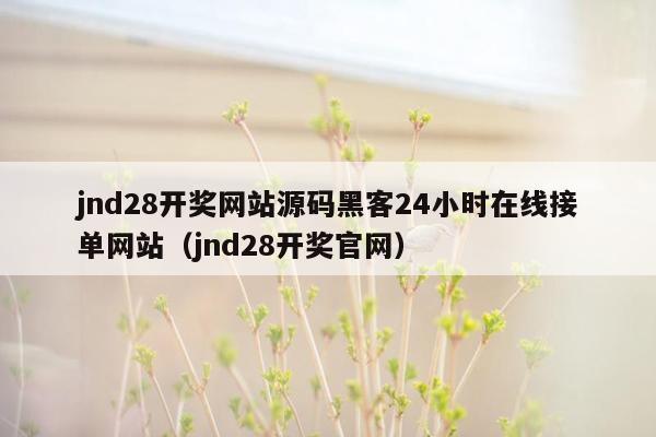 jnd28开奖网站源码黑客24小时在线接单网站（jnd28开奖官网）