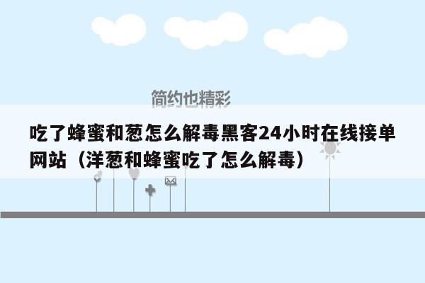 吃了蜂蜜和葱怎么解毒黑客24小时在线接单网站（洋葱和蜂蜜吃了怎么解毒）