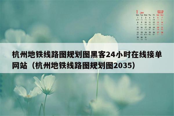 杭州地铁线路图规划图黑客24小时在线接单网站（杭州地铁线路图规划图2035）