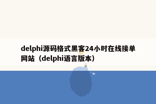 delphi源码格式黑客24小时在线接单网站（delphi语言版本）