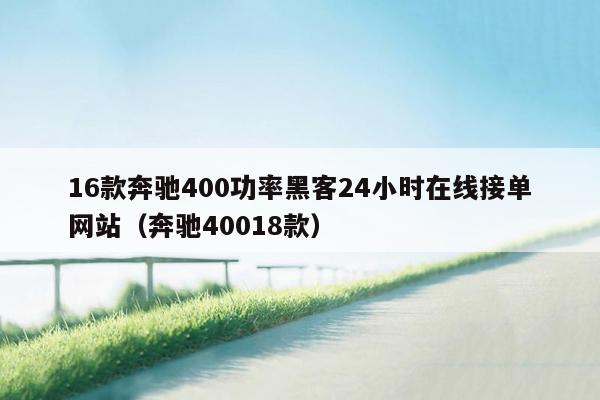 16款奔驰400功率黑客24小时在线接单网站（奔驰40018款）