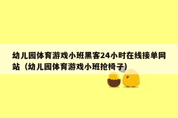 幼儿园体育游戏小班黑客24小时在线接单网站（幼儿园体育游戏小班抢椅子）