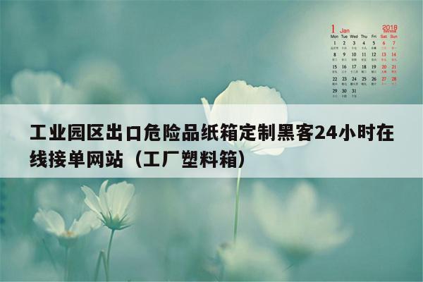 工业园区出口危险品纸箱定制黑客24小时在线接单网站（工厂塑料箱）