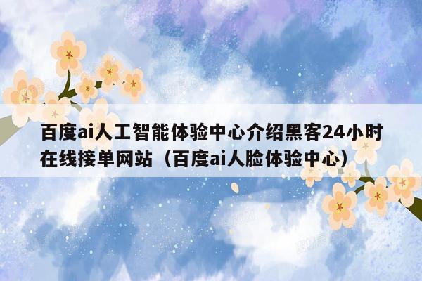 百度ai人工智能体验中心介绍黑客24小时在线接单网站（百度ai人脸体验中心）